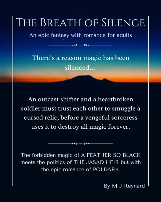 A pitch card with the title: The Breath of Silence
A political, adventure fantasy for adults
- There is a reason magic has been silenced...
-An outcast shifter and a heartbroken soldier must trust each other to smuggle a cursed relic, before a vengeful sorceress uses it to destroy all magic forever.

Underneath in a different font:
The forbidden magic of A FEATHER SO BLACK meets the politics of THE JASAD HEIR but with the epic romance of POLDARK.