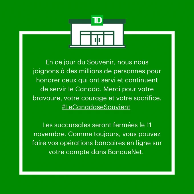 White text on a dark green background that says "En ce jour du Souvenir, nous nous joignons à des millions de personnes pour honorer ceux qui ont servi et continuent de servir le Canada. Merci pour votre bravoure, votre courage et votre sacrifice. #LeCanadaseSouvient Les succursales seront fermées le 11 novembre. Comme toujours, vous pouvez faire vos opérations bancaires en ligne sur votre compte dans BanqueNet. "