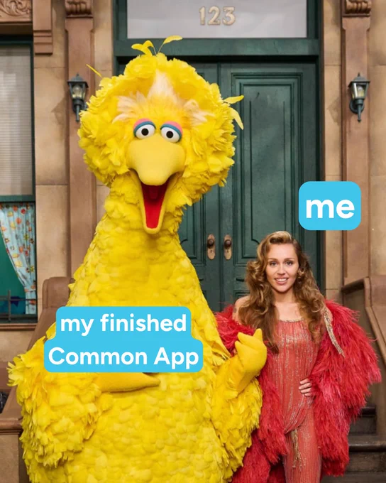 Big Bird and Miley Cyrus on the set of Sesame Street. They are standing next to each other smiling and looking at the camera. White text with a blue background over Big Bird reads “my finished Common App” and “me” appears next to Miley.