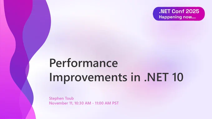 dotnet conf title slide.
text reads: .NET Conf 2025
Performance Improvements in .NET 10
Stephen Toub
November 11, 10:30 AM - 11:00 AM PST