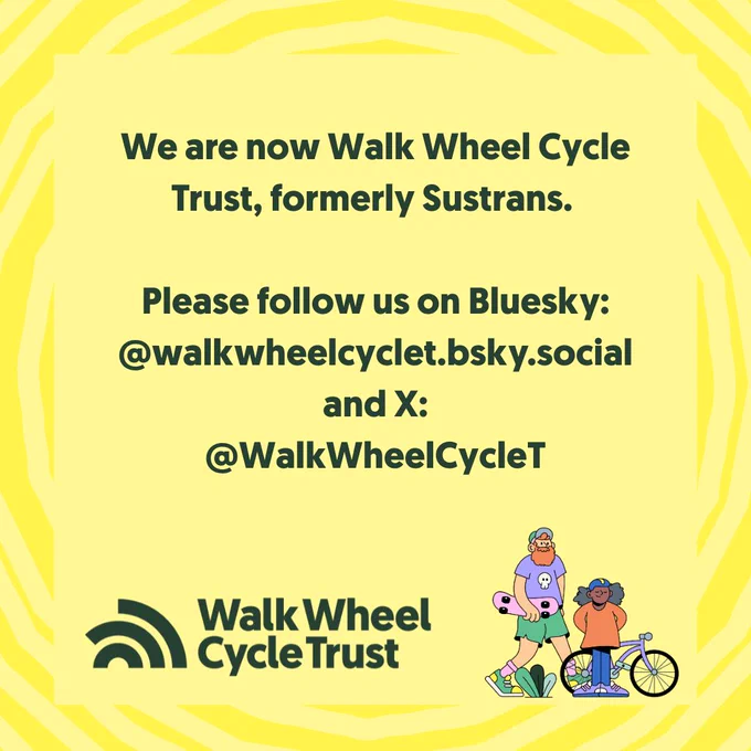 We are now Walk Wheel Cycle Trust, formerly Sustrans. 

Please follow us on Bluesky: @walkwheelcyclet.bsky.social and X:
@WalkWheelCycleT