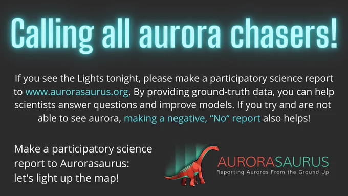 Graphic reads: Calling all aurora chasers! If you see the Lights tonight, please make a participatory science report to aurorasaurus.org. By providing ground truth data, you can help scientists answer questions and improve models. If yu try and are not able to see aurora, making a negative no report also helps! Make a participatory science report to Aurorasaurus: let's light up the map!