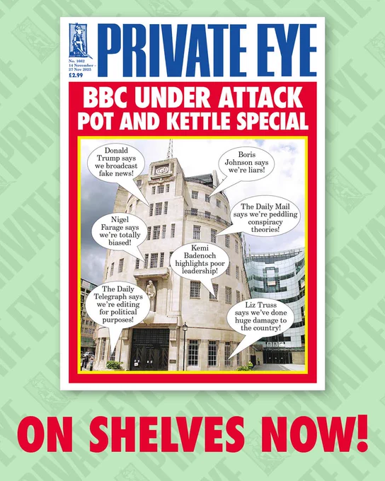 A photo of the front cover of issue 1662 of Private Eye magazine with the caption "on shelves now." The front cover reads “BBC Under Attack: Pot and Kettle Special” and shows Broadcasting House with speech bubbles coming from the building. The quotes include “Donald Trump says we broadcast fake news!”, “Nigel Farage says we’re totally biased!”, “Boris Johnson says we’re liars!”, “The Daily Mail says we’re peddling conspiracy theories!”, “Kemi Badenoch highlights poor leadership!”, “The Daily Telegraph says we’re editing for political purposes!”, and “Liz Truss says we’ve done huge damage to the country!”