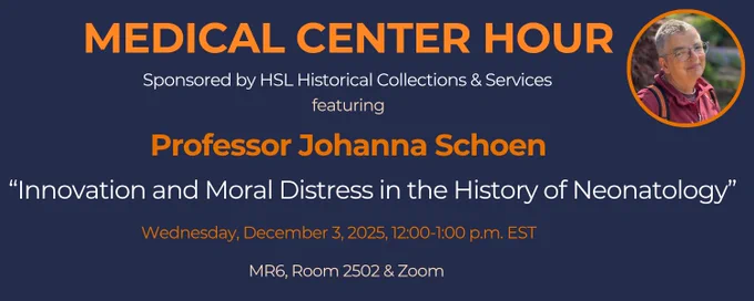 medical center hour sponsored by H S L historical collections and services featuring professor johanna schoen innovation and moral distress in the history of neonatology december 3 12 P M to 1 P M M R 6 room 2502 and zoom