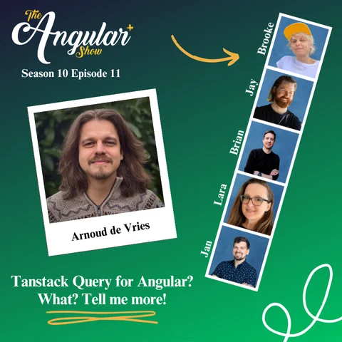 The Angular  Show logo. “Season 10 Episode 11 Tanstack Query for Angular? What? Tell me more! with Arnoud de Vries”  Photos of Hosts  in the style of a Photo Booth:  Brooke Avery, Lara Newsom, Jan-Niklas Vortmann, Jay Bell and Brian Love."  Photo of Arnoud in the style of a polaroid picture. 