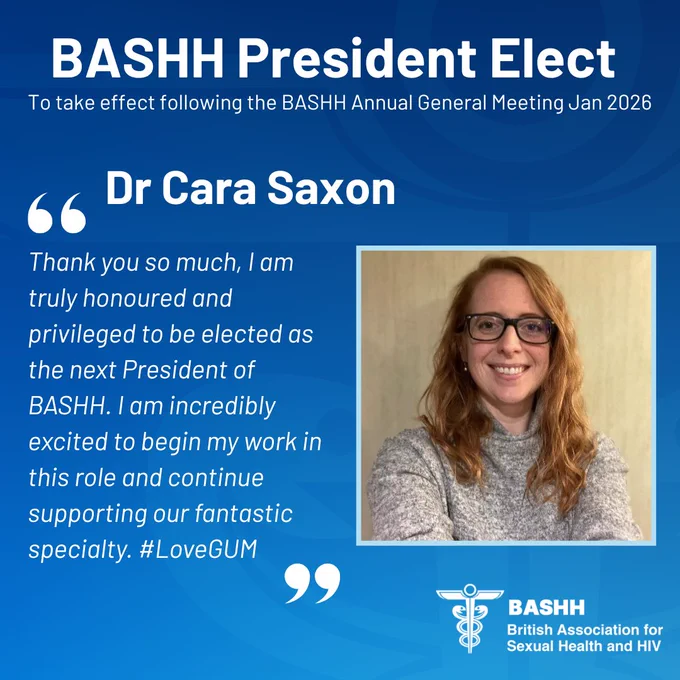 BASHH President Elect
To take effect following the BASHH Annual General Meeting Jan 2026
Dr Cara Saxon
"Thank you so much, I am truly honoured and privileged to be elected as the next President of BASHH. I am incredibly excited to begin my work in this role and continue supporting our fantastic specialty. #LoveGUM"
BASHH logo