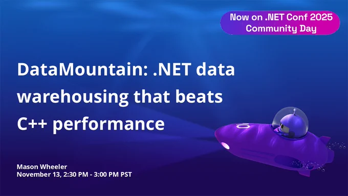 dotnet conf title slide.
text reads: Now on .NET Conf 2025 Community Day
DataMountain: .NET data warehousing that beats C   performance
Mason Wheeler
November 13, 2:30 PM - 3:00 PM PST