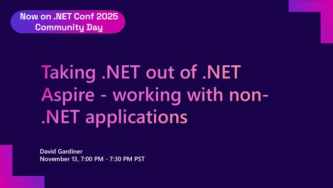 dotnet conf title slide.
text reads: Now on .NET Conf 2025 Community Day
Taking .NET out of .NET Aspire - working with non-.NET applications
David Gardiner
November 13, 7:00 PM - 7:30 PM PST