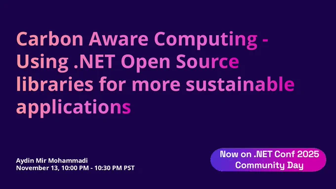 dotnet conf title slide.
text reads: Now on .NET Conf 2025 Community Day
Carbon Aware Computing - Using .NET Open Source libraries for more sustainable applications
Aydin Mir Mohammadi
November 13, 10:00 PM - 10:30 PM PST