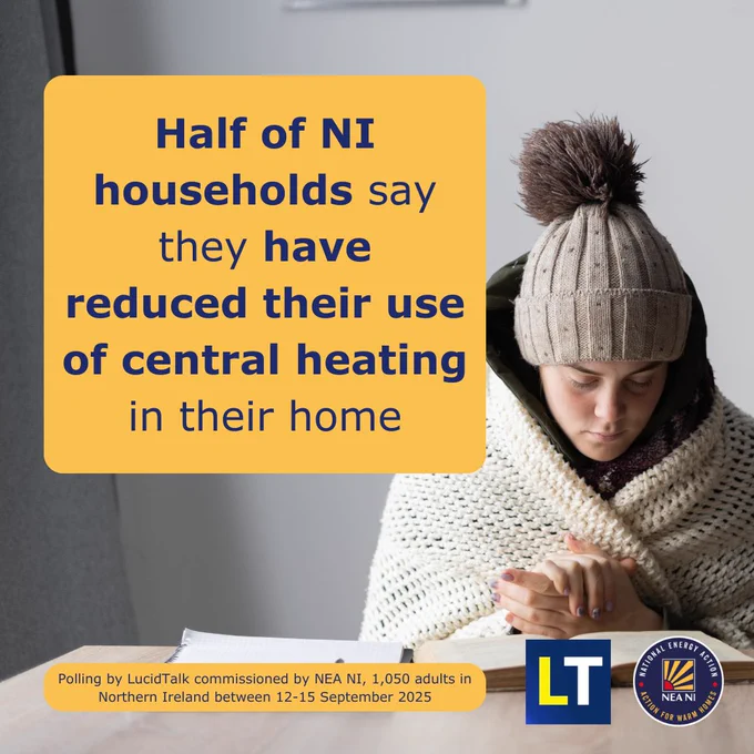 Photo of a young girl, possibly a student, who is wrapped in a blanket and wearing a woolly hat with a big pompom. She is sitting at a table, reading a book. A notebook is beside the book. 
She is clutching her hands together, since they are cold.
Two yellow squares are imposed on the photo with the following text:
‘Half of NI households say they have reduced their use of central heating in their home.’
'Polling by LucidTalk commissioned by NEA NI, 1,050 adults in Northern Ireland between 12-15 September 2025'.
The LucidTalk and National Energy Action Northern Ireland logos are at the bottom right.