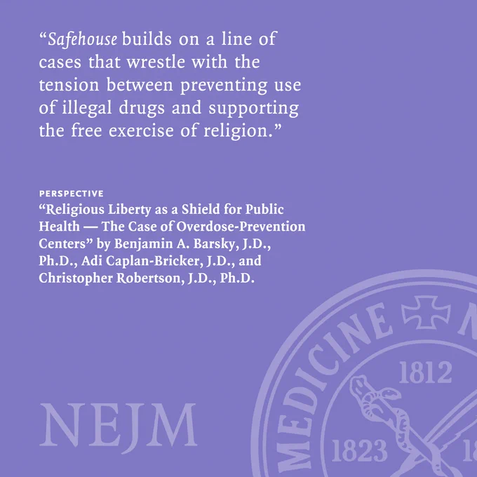 "Safehouse builds on a line of cases that wrestle with the tension between preventing use of illegal drugs and supporting the free exercise of religion."

Perspective
"Religious Liberty as a Shield for Public Health — The Case of Overdose-Prevention Centers" by Benjamin A. Barsky, J.D., Ph.D., Adi Caplan-Bricker, J.D., and Christopher Robertson, J.D., Ph.D. 