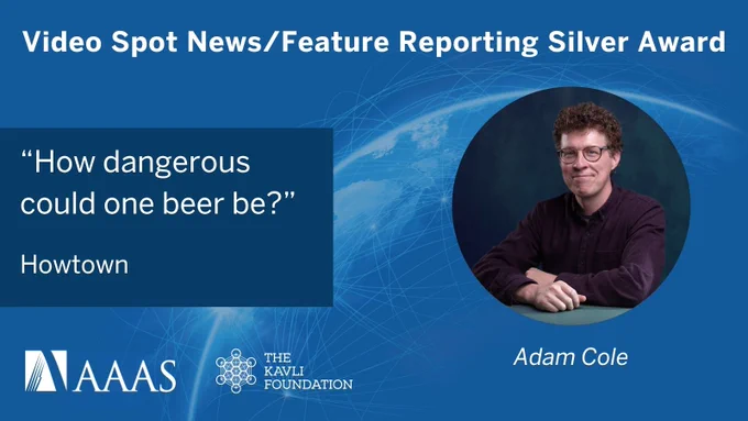 Image displaying the AAAS Kavli Science Journalism Award for Video Spot News/Feature Reporting Silver Award. The text reads 'How dangerous could one beer be?' by Howtown, featuring a photo of award recipient Adam Cole.