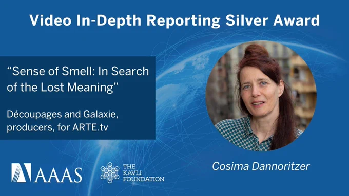 Graphic featuring Video In-Depth Reporting Silver Award winner Cosima Dannoritzer. Inclues title of winning work: 'Sense of Smell: In Search of the Lost Meaning,' produced by Découpages and Galaxie for ARTE.tv. Includes logos for AAAS and The Kavli Foundation.