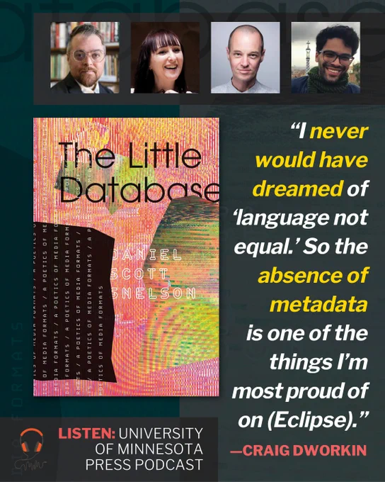 ​In fore at left, book cover for The Little Database: A Poetics of Media Formats by Daniel Scott Snelson (Colliding clumps of digital static in shades of pink and green form the background. Title in black at top, subtitle repeated vertically on the left). Up top, headshots of four humans: Daniel Scott Snelson, Vicki Bennett, Craig Dworkin, and Luca Messarra. At bottom, headphones graphic with sans-serif all-caps: Listen: University of Minnesota Press podcast. At right, quote: "I never would have dreamed of 'language not equal.' So the absence of metadata is one of the things I'm most proud of on (Eclipse)." —Craig Dworkin
