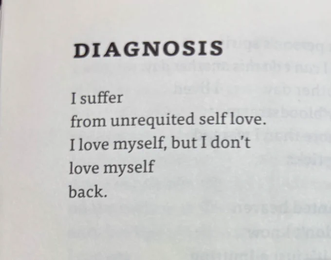 DIAGNOSIS

I suffer
from unrequited self love.
I love myself, but I don't 
love myself back.