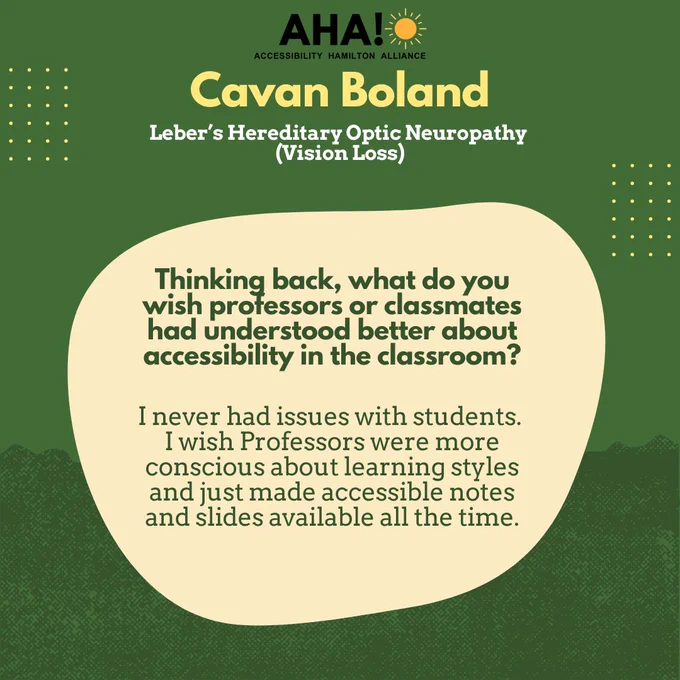 Barriers Be Gone Alumni Panelist: Cavan Boland (Leber’s Hereditary Optic Neuropathy (Vision Loss)). Thinking back, what do you wish professors or classmates had understood better about accessibility in the classroom?
I never had issues with students. I wish Professors were more conscious about learning styles and just made accessible notes and slides available all the time.