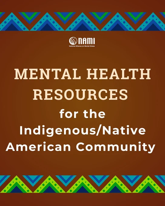 Information image with patterns similar to the Native American wampum belts on the upper left and lower right corners, and the logo for the national alliance for mental illness on the bottom left corner. The following information is centered in the image: 

Mental Health resources for the Indigenous/Native American Community 