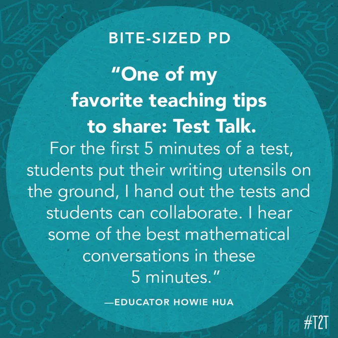 "One of my favorite teaching tips to share: Test Talk. For the first 5 minutes of a test, students put their writing utensils on the ground, I hand out the tests and students can collaborate. I hear some of the best mathematical conversations in these 5 minutes." —Educator Howie Hua