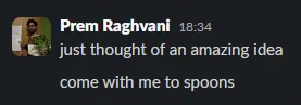 Slack. Prem Raghvani: just thought of an amazing idea. come with me to spoons