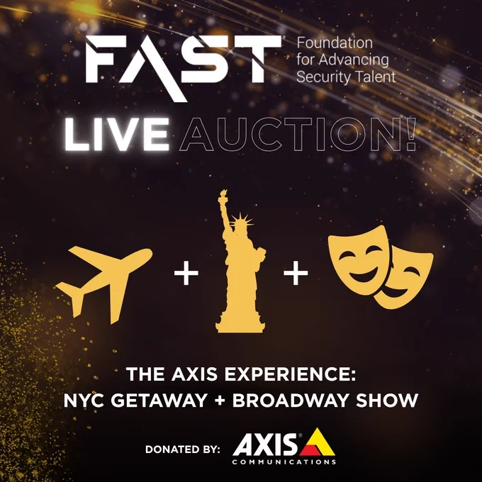 FAST: Foundation for Advancing Security Talent
Live Auction
The Axis Experience: NYC Getaway /Broadway Show
Donated by Axis Communications