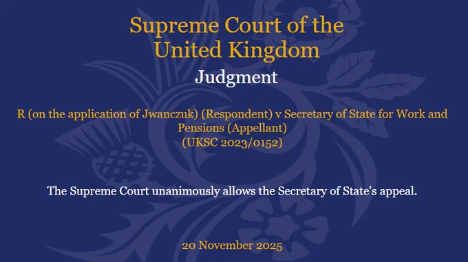 R (on the application of Jwanczuk) (Respondent) v Secretary of State for Work and Pensions (Appellant) (UKSC 2023/0152). The Supreme Court unanimously allows the Secretary of State's appeal. 20 November 2025.