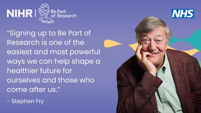 “Signing up to Be Part of Research is one of the easiest and most powerful ways we can help shape a healthier future for ourselves and those who come after us.” – Stephen Fry.