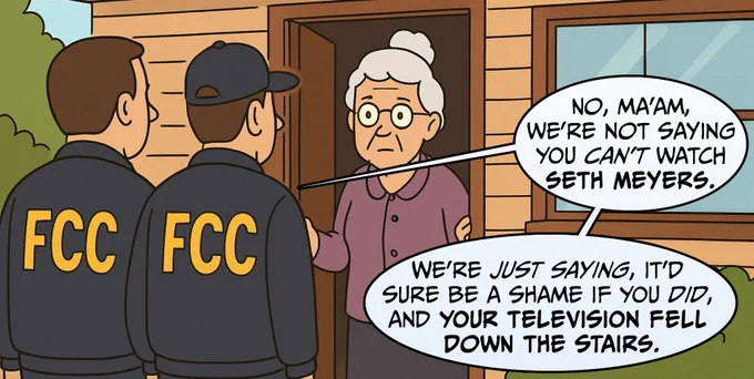 Two men with jackets that say "FCC" are standing in front of a house, speaking to a white-haired woman with glasses who is standing in the open doorway. One of the men says: "No, ma'am, we're not saying you CAN'T watch Seth Meyers. We're just saying it'd be a shame if you did, and your television fell down the stairs." 