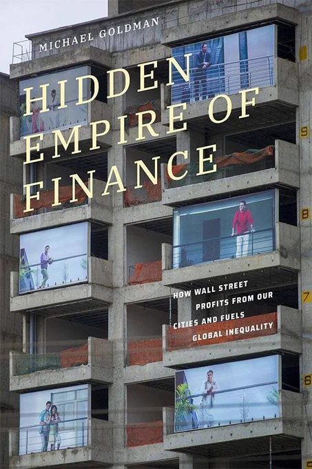 Cover of Hidden Empire of Finance: How Wall Street Profits from Our Cities and Fuels Global Inequality by Michael Goldman. The cover features a concrete apartment building in disrepair. Six of the balconies have life size photos that feature people on balconies at nicer residences. The title is at an angle following the lines of the building in a pale yellow serif font. The author's name is above. The subtitle is in a sans serif font over one of the empty balconies.