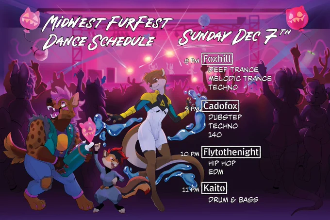 Midwest FurFest Dance Schedule - Sunday, December 7th 
8 p.m. Foxhill - Deep Trance, Melodic Trance, and Techno
9 p.m. Cadofox - Dubstep, Techno and 140
10 p.m. Flytothenight - Hip Hop and EDM
11 p.m. Kaito - Drum & Bass 
