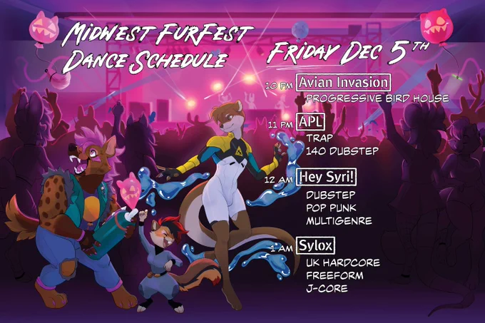 Midwest FurFest Dance Schedule - Friday, December 5th. 
10 p.m. Avian Invasion - Progressive Bird House 
11 p.m. APL - Trap and 140 Dubstep
12 a.m. Hey Syri! -  Dubstep, Pop Punk and Multi-genre
1 a.m. Sylox - UK Hardcore, Freeform and J-core