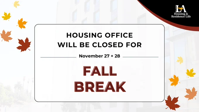 Cal State LA Housing and Residence Life. Housing office will be closed for Fall Break. November 27   28.