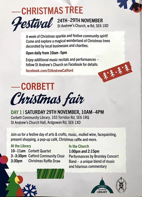 Page two of the Corbett Community Christmas leaflets shows details for the:

- the Christmas Tree Festival from 24th to 29th November from 10am to 5pm each day at St Andrew’s Church Hall SE6 1XD

and

- the Corbett Christmas Fair from 10am to 4pm on Saturday 29th November at two venues: the Corbett Community Library at 103 Torridon Road SE6 1RQ and St Andrew’s Church Hall SE6 1XD.