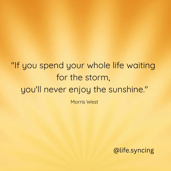 "if you spend your whole life waiting for the storm, you'll never enjoy the sunshine"  Morris West.  @life.syncing