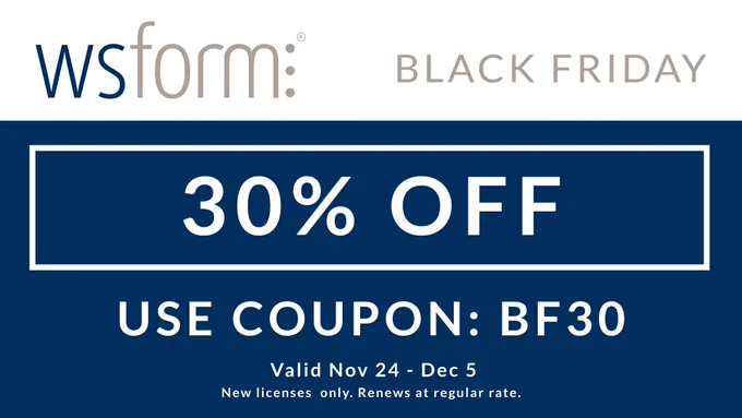WS Form Black Friday Deal! 30% Off any WS Form PRO edition. Use coupon code BF30. Valid from Nov 24 - Dec 5. New licenses only. Renews at regular rate.