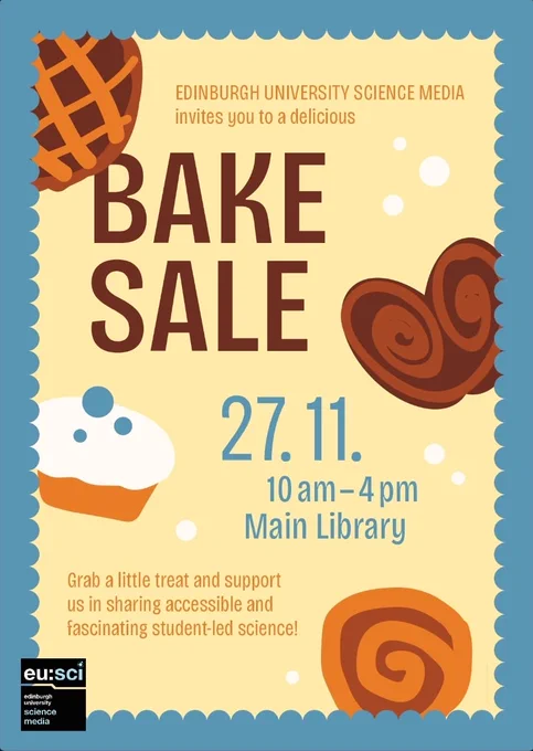 A colorful illustrated poster advertising a bake sale by Edinburgh University Science Media. The poster has a blue scalloped border and features drawings of baked goods like a pie lattice, swirled pastries, and a cupcake. Large text reads ‘BAKE SALE.’ Below it, the date ‘27.11.’ and the time ‘10 am–4 pm’ are shown, along with the location ‘Main Library.’ Smaller text invites people to grab a treat and support accessible, student-led science. The EUSci logo appears in the bottom left corner.