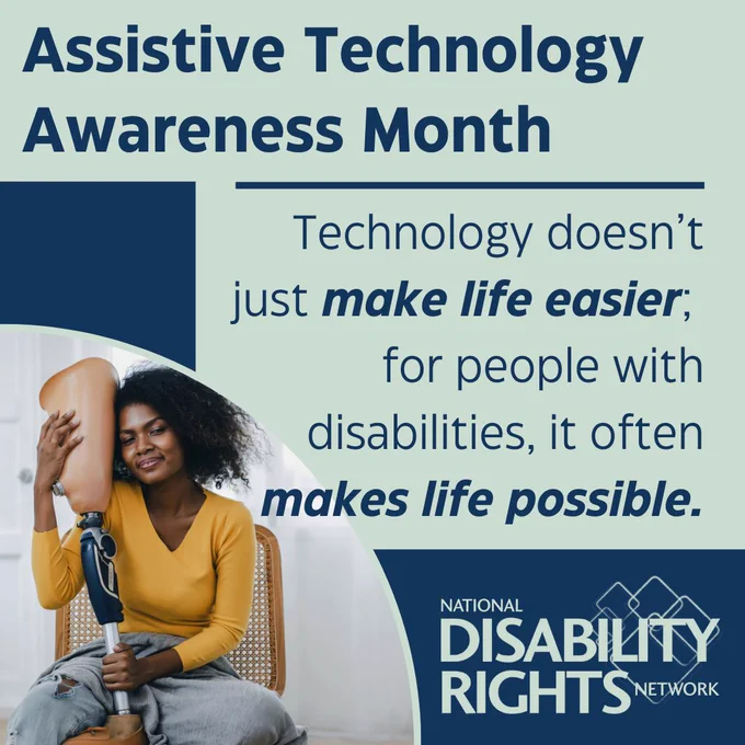 A graphic reading “Assistive Technology Awareness Month” and “Technology doesn’t just make life easier; for people with disabilities, it often makes life possible.” On the left, Black a woman with curly hair sits smiling while holding a prosthetic leg. The National Disability Rights Network logo appears at the bottom right.
