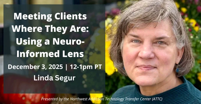 Meeting Clients where they are: Using a neuro-informed lens. December 3, 2025, 12-1pm PT. Linda Segur. Presented by the Northwest ATTC.