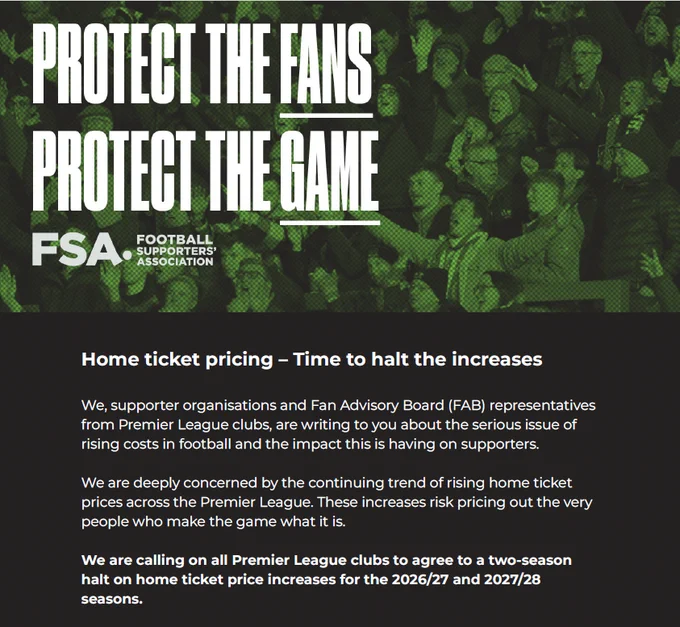 An infographic (image used is copyright Alamy) highlighting the issue of rising ticket prices. Copy reads...

Home ticket pricing – Time to halt the increases

We, supporter organisations and Fan Advisory Board (FAB) representatives from Premier League clubs, are writing to you about the serious issue of rising costs in football and the impact this is having on supporters.

We are deeply concerned by the continuing trend of rising home ticket prices across the Premier League. These increases risk pricing out the very people who make the game what it is.

We are calling on all Premier League clubs to agree to a two-season halt on home ticket price increases for the 2026/27 and 2027/28 seasons.
