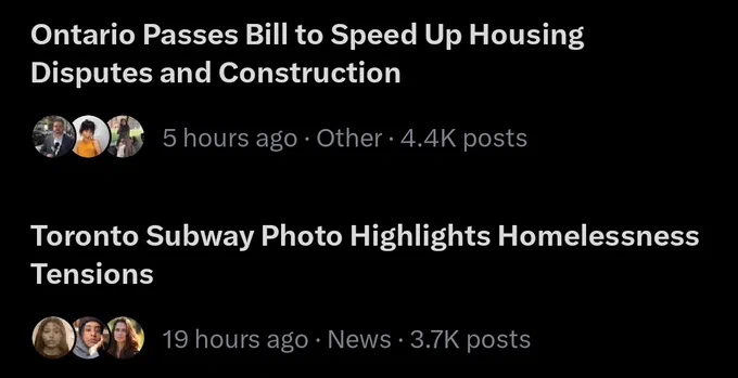 Screenshot of current Twitter trends. Two side by side right now:

"Ontario Passes Bill to Speed Up Housing Disputes and Construction"

"Toronto Subway Photo Highlights Homelessness Tensions"