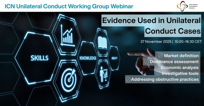 Image announcing the ICN Unilateral Conduct Working Group webinar. On the left side, several glowing blue hexagon icons appear with the words “Skills,” “Knowledge,” and “Ability,” along with symbols such as a graph, a target, and a person. On the right side, a hand points toward a light-blue box with the title “Evidence Used in Unilateral Conduct Cases.” The event details read: “27 November 2025 | 15:00–16:30 CET.” A checklist highlights the topics: market definition, dominance assessment, economic analysis, investigative tools, and addressing obstructive practices. The International Competition Network logo is in the top right corner.