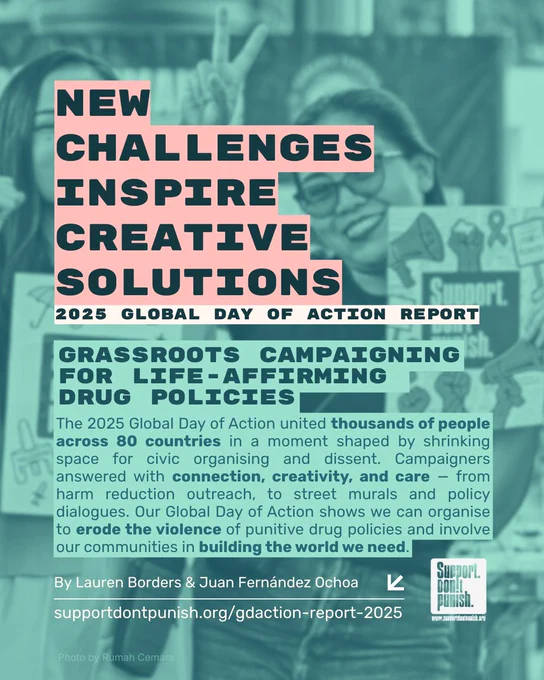 Text over photo background showing two people with long hair holding up support don’t punish posters as they stand on a football court and make the peace sign with their fingers.
New challenges inspire creative solutions
 2025 Global Day of Action report
Grassroots campaigning for life-affirming drug policies
 The 2025 Global Day of Action united thousands of people across 80 countries in a moment shaped by shrinking space for civic organising and dissent. 