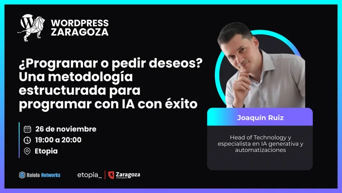 Cartel del evento '¿Programar o pedir deseos? Una metodología estructurada para programar con IA con éxito' con Joaquín Ruiz. 26 de noviembre, 19:00-20:00 en Etopia. Organiza WordPress Zaragoza