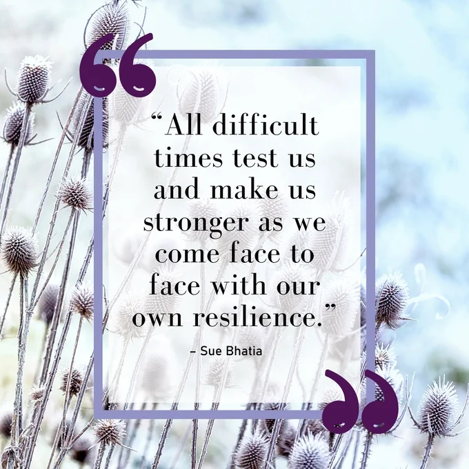 Sue Bhatia shares an image that reads “All difficult times test us and make us stronger as we come face to face with our own resilience.” – Sue Bhatia