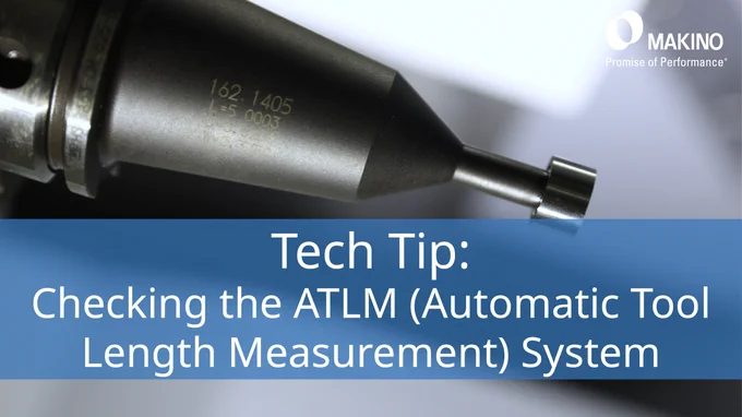 Tech Tip:
Checking the ATLM (Automatic Tool Length Measurement) System

Makino
Promise of Performance
