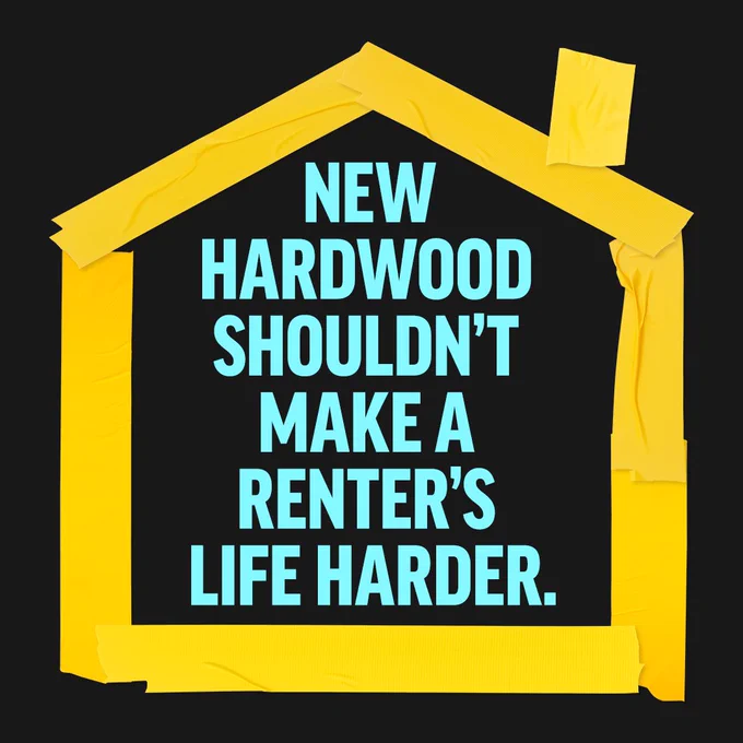 An outline of a house made out of electrical tape with the text: "New hardwood shouldn't make a renter's life harder."