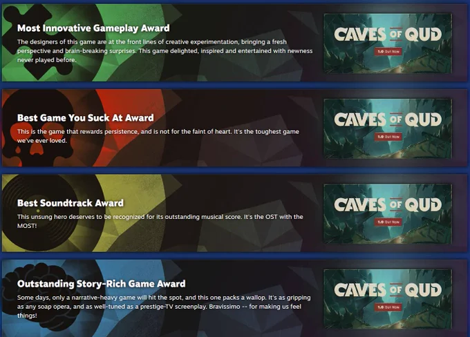 The Steam Award nominations continues: Caves of Qud is nominated for Most Innovated Gameplay, Best Game you Suck at, Best Soundtrack, Outstanding Story-Rich Game.