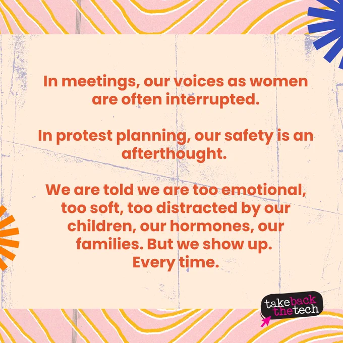 Text on a patterned background: In meetings, our voices as women are often interrupted. In protest planning, our safety is an afterthought. We are told we are too emotional, too soft, too distracted by our children, our hormones, our families. But we show up. Every time.