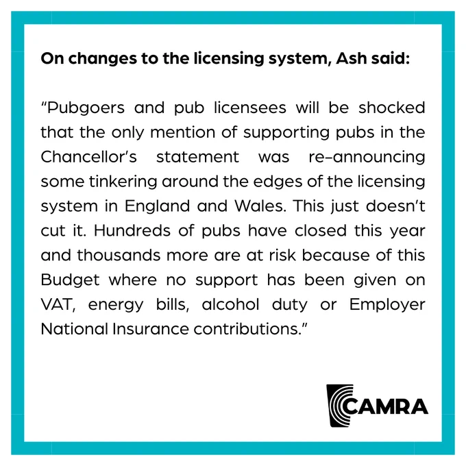 A CAMRA blue bordered graphic with a quote from CAMRA Chairman Ash Corbett Collins in black text. It says Pubgoers and pub licensees will be shocked that the only mention of supporting pubs in the Chancellor’s statement was re-announcing some tinkering around the edges of the licensing system in England and Wales. This just doesn’t cut it. Hundreds of pubs have closed this year and thousands more are at risk because of this Budget where no support has been given on VAT, energy bills, alcohol duty or Employer National Insurance contributions.