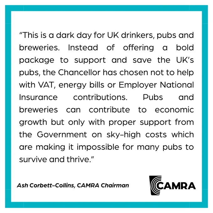 A CAMRA blue bordered graphic with a quote from CAMRA Chairman Ash Corbett Collins in black text. It says This is a dark day for UK drinkers, pubs and breweries. Instead of offering a bold package to support and save the UK’s pubs, the Chancellor has chosen not to help with VAT, energy bills or Employer National Insurance contributions. Pubs and breweries can contribute to economic growth but only with proper support from the Government on sky-high costs which are making it impossible for many pubs to survive and thrive.