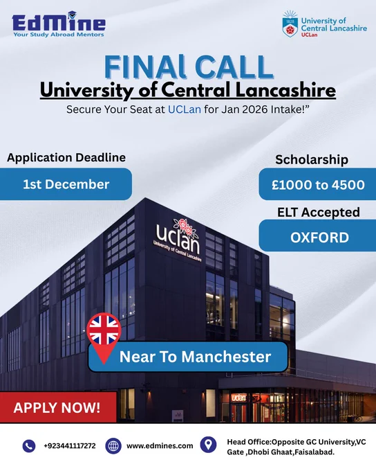 Secure your future at UCLan – Jan 2026 Intake Open! 🎓
Apply before 1 Dec 2025 & grab scholarships up to £4,500.
Oxford English Test accepted! ✨
Study near Manchester with EdMine guiding you all the way.

Information:
📞UAN: ‪‪‪ 92 344 111 72 72‬‬‬
📧Email: ask@edmine.pk
🌐Website: ‪‪edmine.pk‬‬
🏢Head Office: Opposite VC Gate, GC University, Dhobi Ghat, Faisalabad.

#EdMine #StudyAbroad #UCLan #UCLan2026 #UCLanInternational
#StudyInUK